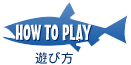 HOW TO PLAY 遊びかた